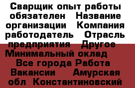 Сварщик-опыт работы обязателен › Название организации ­ Компания-работодатель › Отрасль предприятия ­ Другое › Минимальный оклад ­ 1 - Все города Работа » Вакансии   . Амурская обл.,Константиновский р-н